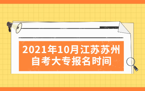 2021年10月江苏苏州自考大专报名时间